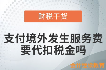 境内企业支付完全在境外发生的服务费用,是否要代扣税金